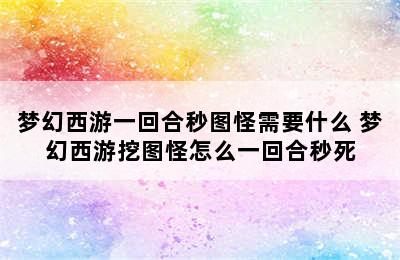 梦幻西游一回合秒图怪需要什么 梦幻西游挖图怪怎么一回合秒死